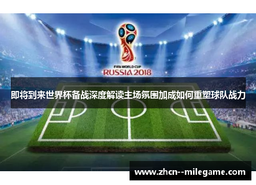 即将到来世界杯备战深度解读主场氛围加成如何重塑球队战力