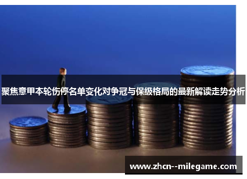 聚焦意甲本轮伤停名单变化对争冠与保级格局的最新解读走势分析