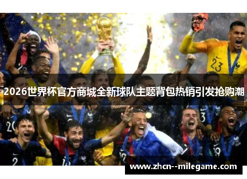 2026世界杯官方商城全新球队主题背包热销引发抢购潮