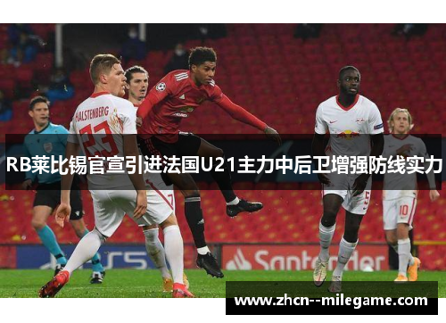 RB莱比锡官宣引进法国U21主力中后卫增强防线实力