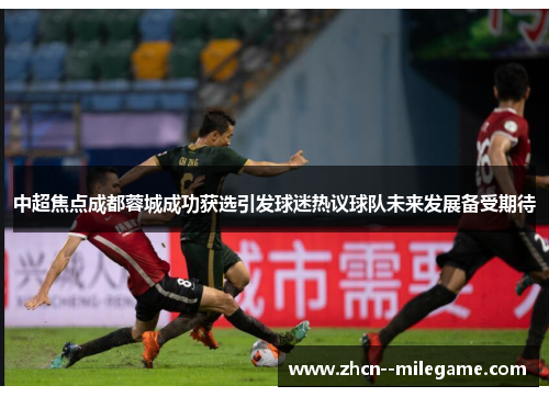 中超焦点成都蓉城成功获选引发球迷热议球队未来发展备受期待