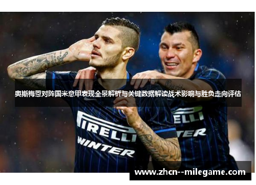 奥斯梅恩对阵国米意甲表现全景解析与关键数据解读战术影响与胜负走向评估