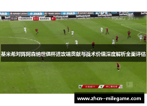 基米希对阵阿森纳世俱杯进攻端贡献与战术价值深度解析全面评估