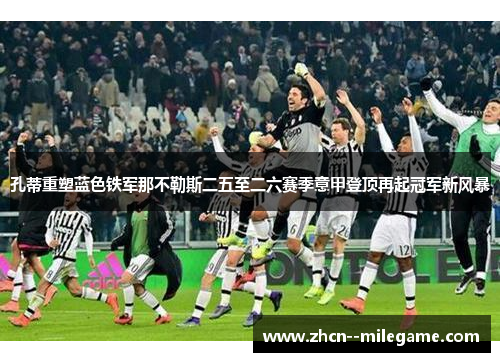 孔蒂重塑蓝色铁军那不勒斯二五至二六赛季意甲登顶再起冠军新风暴