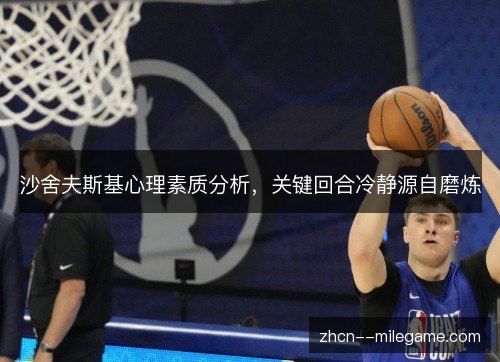 沙舍夫斯基心理素质分析，关键回合冷静源自磨炼