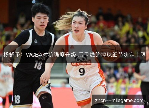杨舒予：WCBA对抗强度升级 后卫线的控球细节决定上限